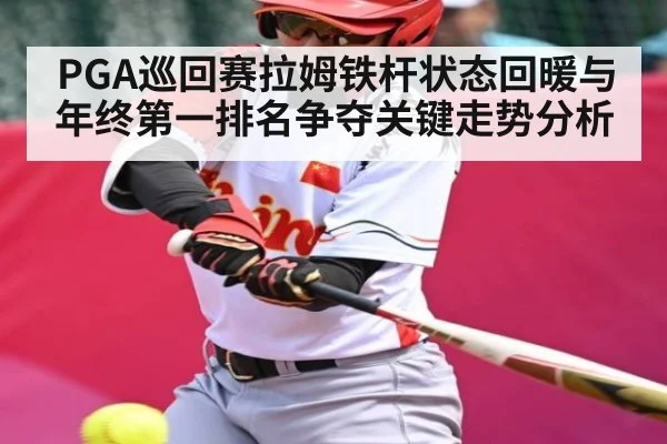 PGA巡回赛拉姆铁杆状态回暖与年终第一排名争夺关键走势分析