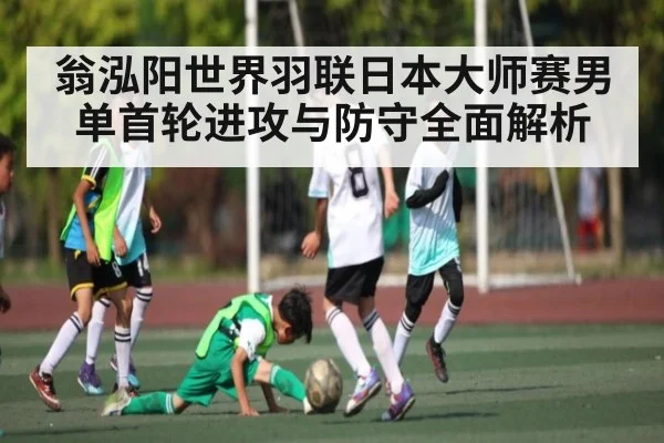 翁泓阳世界羽联日本大师赛男单首轮进攻与防守全面解析