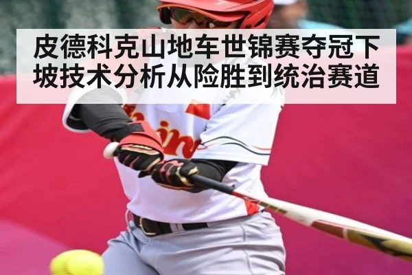 皮德科克山地车世锦赛夺冠下坡技术分析从险胜到统治赛道