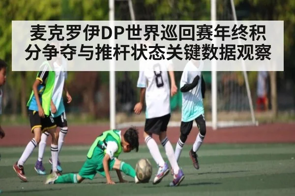 麦克罗伊DP世界巡回赛年终积分争夺与推杆状态关键数据观察